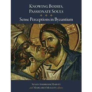 Knowing Bodies, Passionate Souls - Sense Perceptions in Byzantium, Hardback - Margaret Mullett imagine