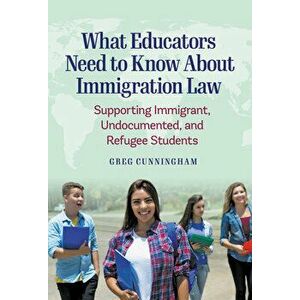 What Educators Need to Know about Immigration Law: Supporting Immigrant, Undocumented, and Refugee Students, Paperback - Greg Cunningham imagine