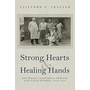 Strong Hearts and Healing Hands: Southern California Indians and Field Nurses, 1920-1950, Paperback - Clifford E. Trafzer imagine