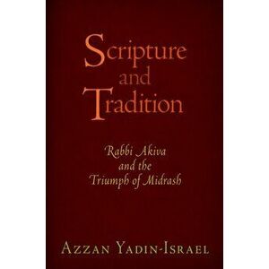 Scripture and Tradition. Rabbi Akiva and the Triumph of Midrash, Hardback - Azzan Yadin-Israel imagine