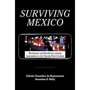 Surviving Mexico: Resistance and Resilience Among Journalists in the Twenty-First Century, Paperback - Celeste González de Bustamante imagine