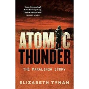 Atomic Thunder: The Maralinga Story, Paperback - Elizabeth Tynan imagine