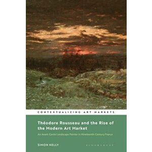 Theodore Rousseau and the Rise of the Modern Art Market. An Avant-Garde Landscape Painter in Nineteenth-Century France, Hardback - *** imagine