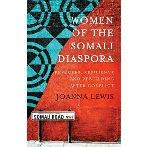 Women of the Somali Diaspora. Refugees, Resilience and Rebuilding After Conflict, Paperback - Joanna Lewis imagine