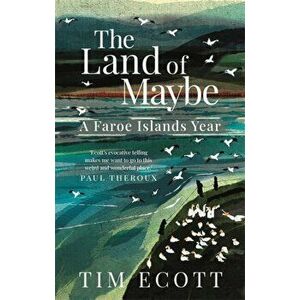 The Land of Maybe. A Faroe Islands Year, Paperback - Tim Ecott imagine