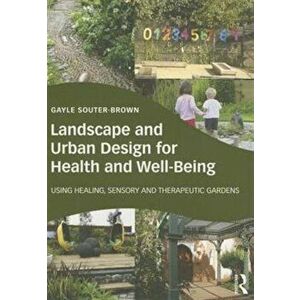 Landscape and Urban Design for Health and Well-Being. Using Healing, Sensory and Therapeutic Gardens, Paperback - Gayle Souter-Brown imagine