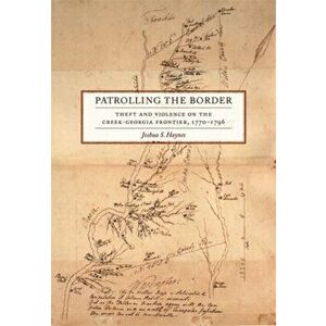 Patrolling the Border. Theft and Violence on the Creek-Georgia Frontier, 1770-1796, Paperback - Joshua S. Haynes imagine