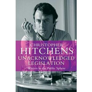 Unacknowledged Legislation. Writers in the Public Sphere, Main - Print on Demand, Paperback - Christopher Hitchens imagine