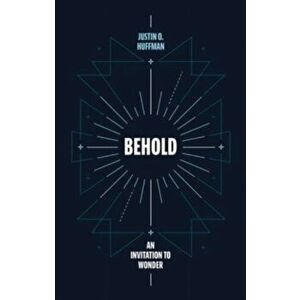 Behold. An Invitation to Wonder, Paperback - Justin Huffman imagine