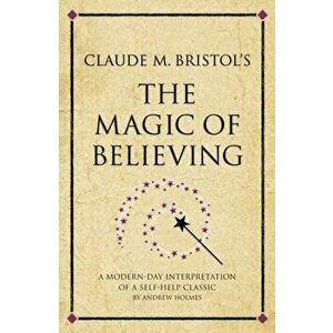 Claude M. Bristol's The Magic of Believing. A modern-day interpretation of a self-help classic, Paperback - Andrew Holmes imagine