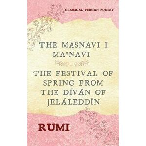 The Masnavi I Ma'navi of Rumi (Complete 6 Books): The Festival of Spring from The Díván of Jeláleddín, Hardcover - *** imagine
