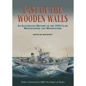 Last of the Wooden Walls. An Illustrated History of the Ton Class Minesweepers and Minehunters, Hardback - Rob Hoole imagine
