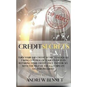 Credit Secrets: Turn Your Bad Credit Score To Good By Taking Control Of Your Finances By Repairing Your Credit Once And For All With T - Andrew Bennet imagine