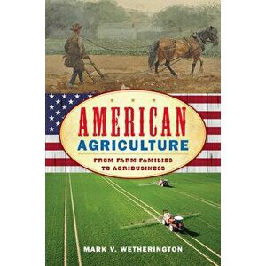 American Agriculture: From Farm Families to Agribusiness, Hardcover - Mark V. Wetherington imagine
