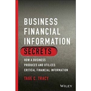 Business Financial Information Secrets. How a Business Produces and Utilizes Critical Financial Information, Paperback - Tage C. Tracy imagine