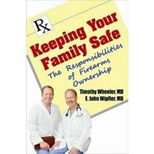 Keeping Your Family Safe. The Responsibilites of Firearms Ownership, Paperback - E. John Wipfler MD imagine