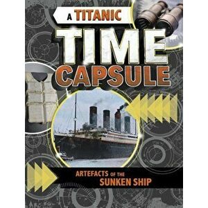 A Titanic Time Capsule. Artefacts of the Sunken Ship, Paperback - Jessica Freeburg imagine