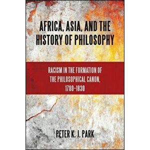 Africa, Asia, and the History of Philosophy, Paperback - Peter K. J. Park imagine