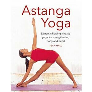 Astanga Yoga. Dynamic flowing vinyasa yoga for strengthening body and mind, Abridged ed, Hardback - Jean Hall imagine