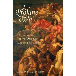 A Profane Wit. The Life of John Wilmot, Earl of Rochester, Paperback - James W. (Customer) James W. Johnson imagine