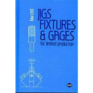 Low-Cost Jigs, Fixtures and Gages for Limited Production, Hardback - *** imagine