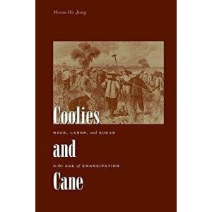 Coolies and Cane: Race, Labor, and Sugar in the Age of Emancipation, Paperback - Moon-Ho Jung imagine