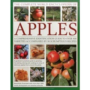 The Complete World Encyclopedia of Apples. A Comprehensive Identification Guide to Over 400 Varieties Accompanied by 95 Scrumptious Recipes, Paperback imagine