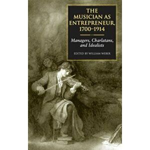 The Musician as Entrepreneur, 1700-1914. Managers, Charlatans, and Idealists, Hardback - *** imagine