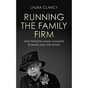 Running the Family Firm. How the Monarchy Manages its Image and Our Money, Paperback - Laura Clancy imagine