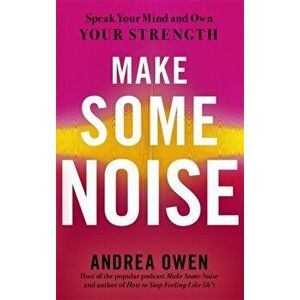 Make Some Noise. Speak Your Mind and Own Your Strength, Paperback - Andrea Owen imagine