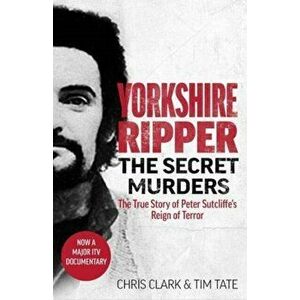 Yorkshire Ripper - The Secret Murders. The True Story of Serial Killer Peter Sutcliffe's Reign of Terror, Paperback - Chris Clark & Tim Tate imagine