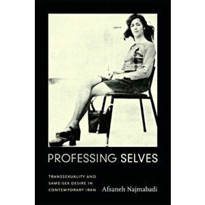 Professing Selves: Transsexuality and Same-Sex Desire in Contemporary Iran, Paperback - Afsaneh Najmabadi imagine
