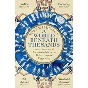 A World Beneath the Sands. Adventurers and Archaeologists in the Golden Age of Egyptology, Paperback - Toby Wilkinson imagine