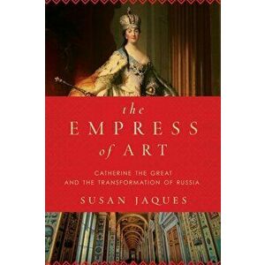 The Empress of Art. Catherine the Great and the Transformation of Russia, Paperback - Susan Jaques imagine