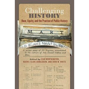 Challenging History: Race, Equity, and the Practice of Public History, Hardcover - Leah Worthington imagine