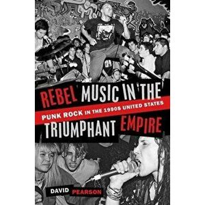 Rebel Music in the Triumphant Empire: Punk Rock in the 1990s United States, Paperback - David Pearson imagine