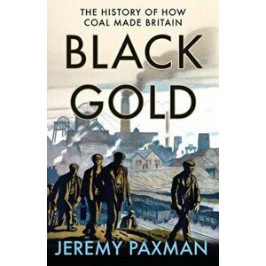 Black Gold. The History of How Coal Made Britain, Hardback - Jeremy Paxman imagine