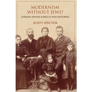 Modernism without Jews?. German-Jewish Subjects and Histories, Paperback - Scott Spector imagine