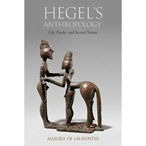 Hegel's Anthropology: Life, Psyche, and Second Nature, Paperback - Allegra de Laurentiis imagine