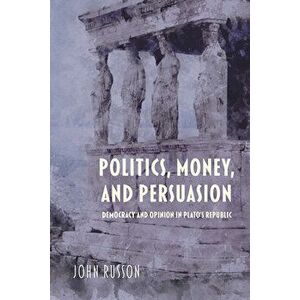 Politics, Money, and Persuasion: Democracy and Opinion in Plato's Republic, Paperback - John Russon imagine