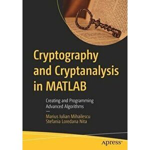 Cryptography and Cryptanalysis in MATLAB: Creating and Programming Advanced Algorithms, Paperback - Marius Iulian Mihailescu imagine