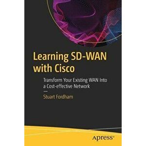 Learning Sd-WAN with Cisco: Transform Your Existing WAN Into a Cost-Effective Network, Paperback - Stuart Fordham imagine