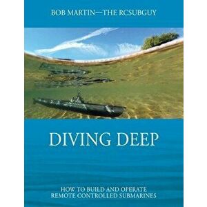 Diving Deep: How to Build and Operate Remote Controlled Submarines, Paperback - Bob Martin imagine