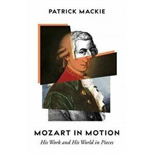 Mozart in Motion. His Work and His World in Pieces, Hardback - Patrick Mackie imagine