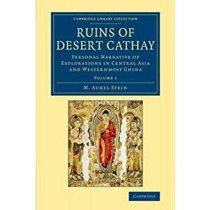 Ruins of Desert Cathay. Personal Narrative of Explorations in Central Asia and Westernmost China, Paperback - M. Aurel Stein imagine