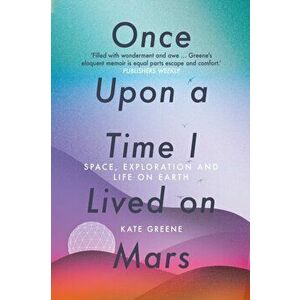 Once Upon a Time I Lived on Mars. Space, Exploration and Life on Earth, Paperback - Kate Greene imagine