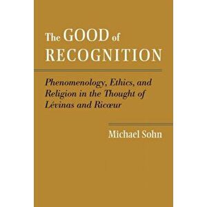 The Good of Recognition. Phenomenology, Ethics, and Religion in the Thought of Levinas and Ricoeur, Hardback - Michael Sohn imagine