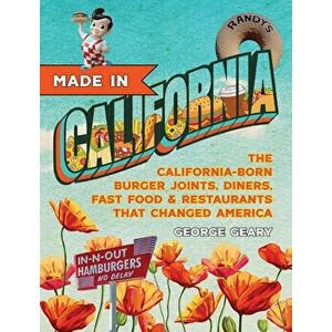 Made in California: The California-Born Diners, Burger Joints, Restaurants & Fast Food That Changed America, Hardcover - George Geary imagine