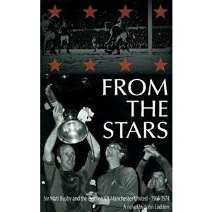 From the Stars. Sir Matt Busby & the Decline of Manchester United -- 1968-1974, Paperback - John Ludden imagine