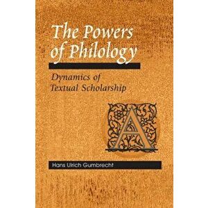 The Powers of Philology. DYNAMICS OF TEXTUAL SCHOLARSHIP, Hardback - Hans Ulrich Gumbrecht imagine